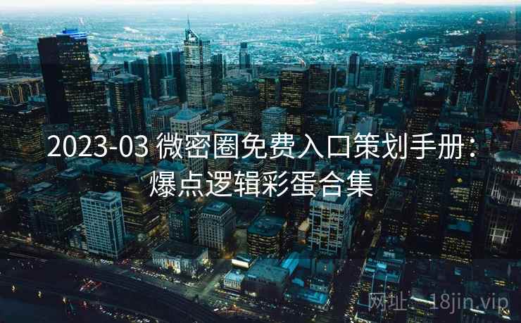 2023-03 微密圈免费入口策划手册：爆点逻辑彩蛋合集