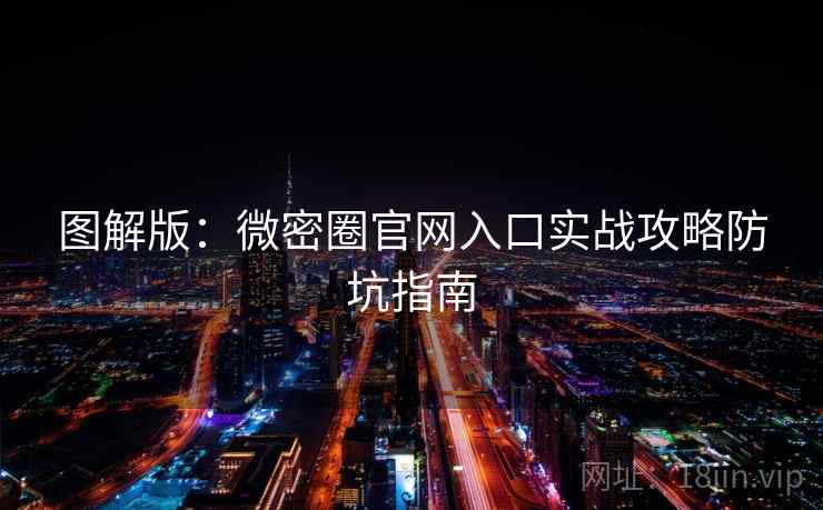 图解版：微密圈官网入口实战攻略防坑指南