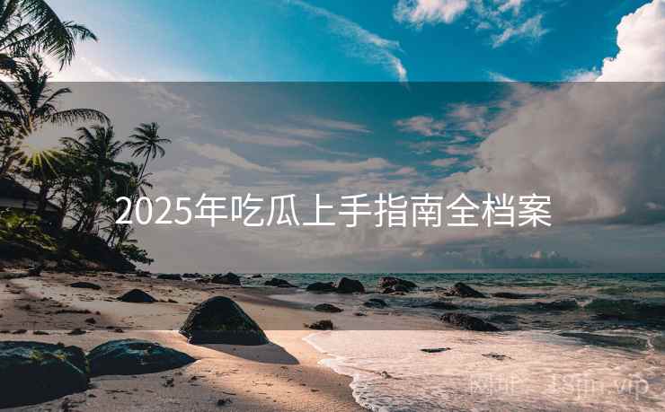 2025年吃瓜上手指南全档案