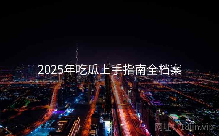 2025年吃瓜上手指南全档案