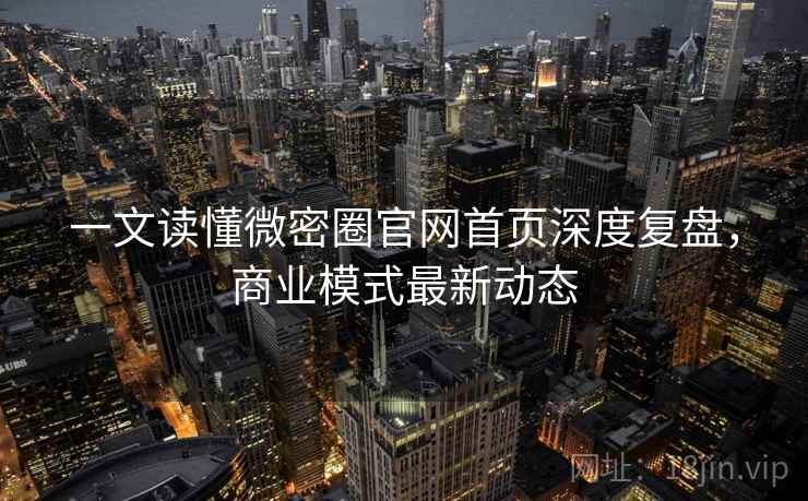 一文读懂微密圈官网首页深度复盘,商业模式最新动态 一文读懂微密圈官网首页深度复盘,商业模式最新动态