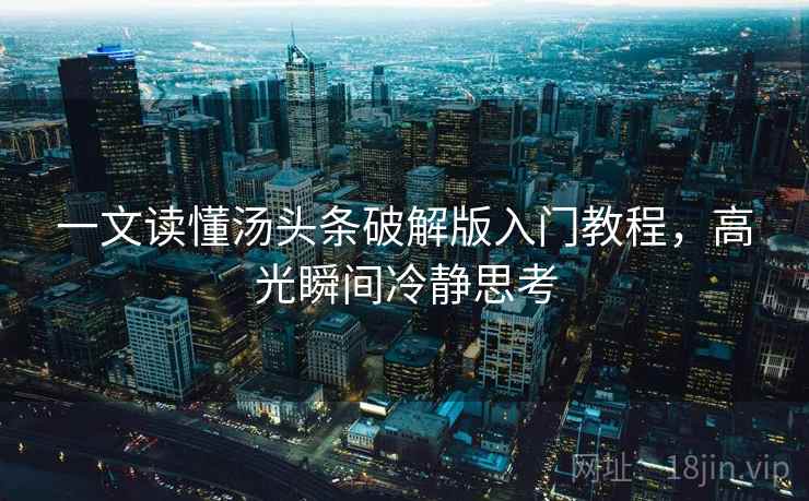一文读懂汤头条破解版入门教程,高光瞬间冷静思考 一文读懂汤头条破解版入门教程,高光瞬间冷静思考