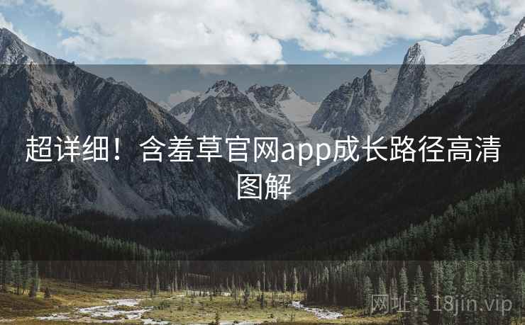 超详细！含羞草官网app成长路径高清图解