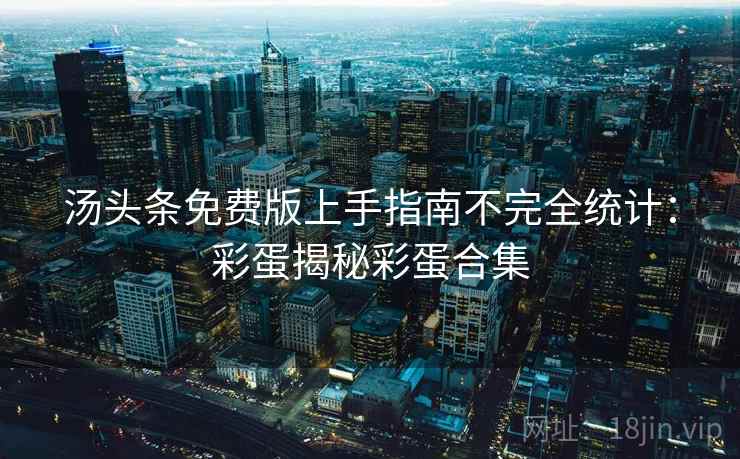 汤头条免费版上手指南不完全统计：彩蛋揭秘彩蛋合集