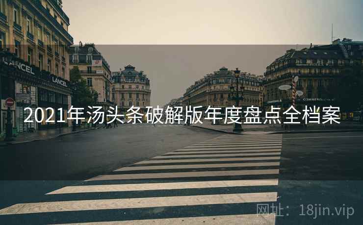 2021年汤头条破解版年度盘点全档案 2021年汤头条破解版年度盘点全档案
