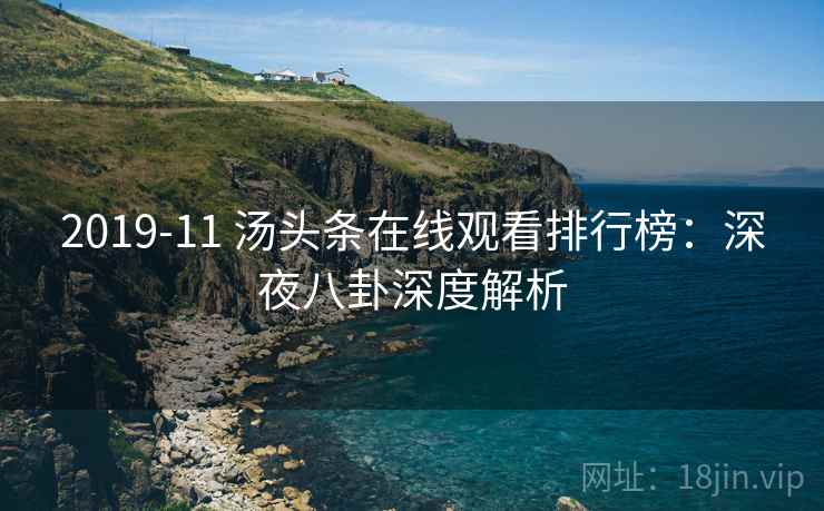 2019-11 汤头条在线观看排行榜：深夜八卦深度解析