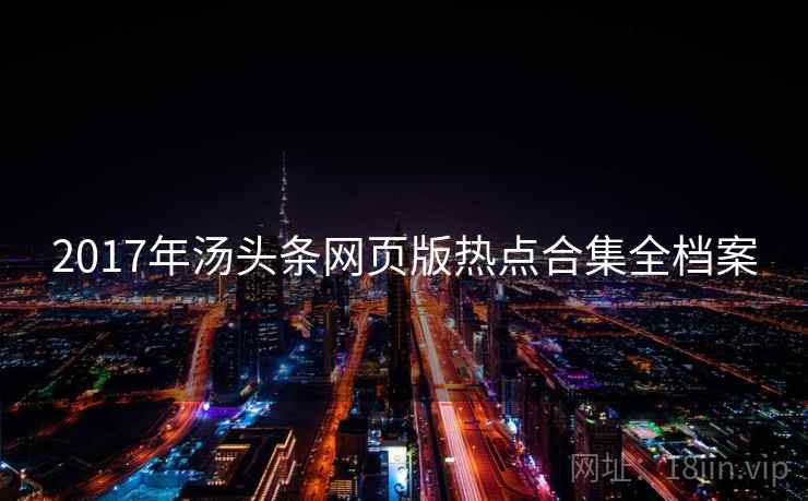 2017年汤头条网页版热点合集全档案 2017年汤头条网页版热点合集全档案