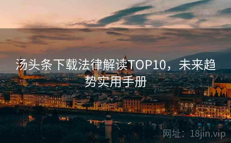 汤头条下载法律解读TOP10，未来趋势实用手册