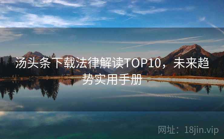 汤头条下载法律解读TOP10，未来趋势实用手册