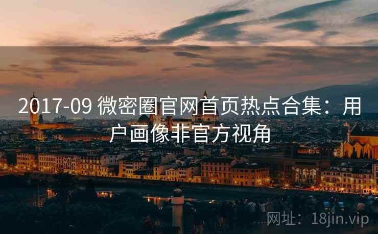 2017-09 微密圈官网首页热点合集：用户画像非官方视角