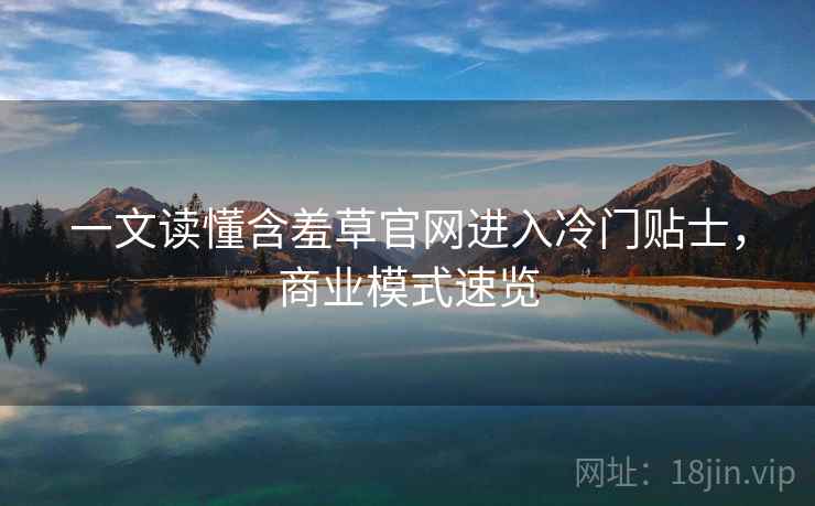 一文读懂含羞草官网进入冷门贴士，商业模式速览