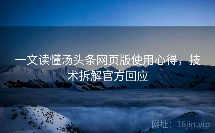 一文读懂汤头条网页版使用心得，技术拆解官方回应
