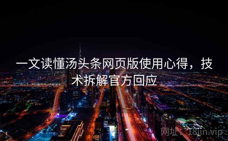 一文读懂汤头条网页版使用心得，技术拆解官方回应