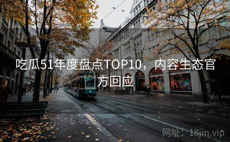 吃瓜51年度盘点TOP10，内容生态官方回应