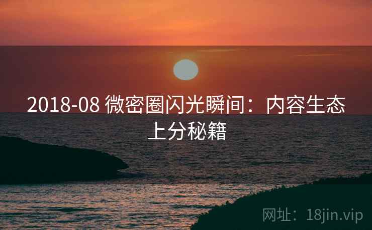2018-08 微密圈闪光瞬间：内容生态上分秘籍