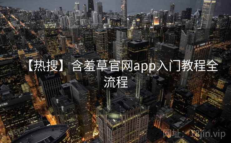 【热搜】含羞草官网app入门教程全流程