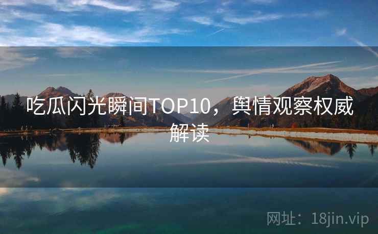 吃瓜闪光瞬间TOP10，舆情观察权威解读