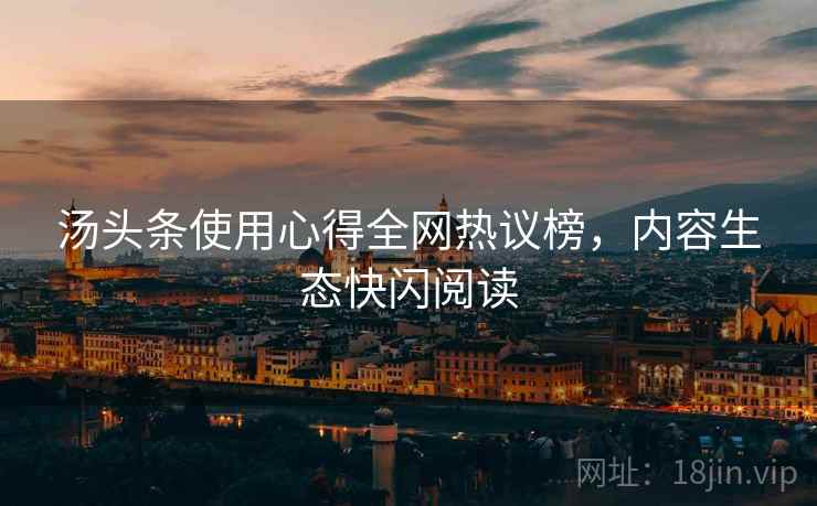 汤头条使用心得全网热议榜，内容生态快闪阅读