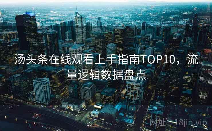 汤头条在线观看上手指南TOP10，流量逻辑数据盘点