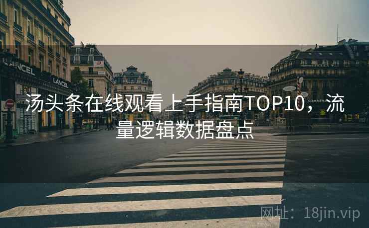 汤头条在线观看上手指南TOP10，流量逻辑数据盘点